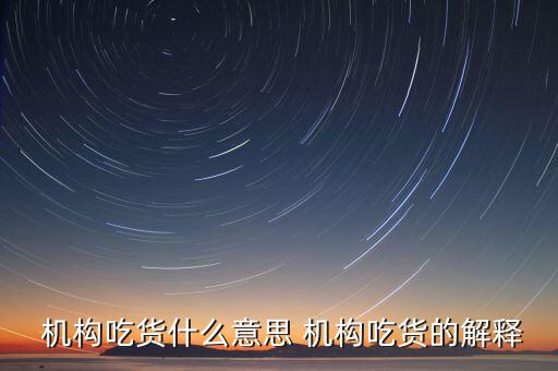 怎么判斷機(jī)構(gòu)真吃貨,機(jī)構(gòu)吃貨、機(jī)構(gòu)吐槽貨的概念