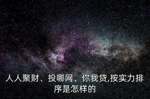 人人聚財、投哪網、你我貸,按實力排序是怎樣的
