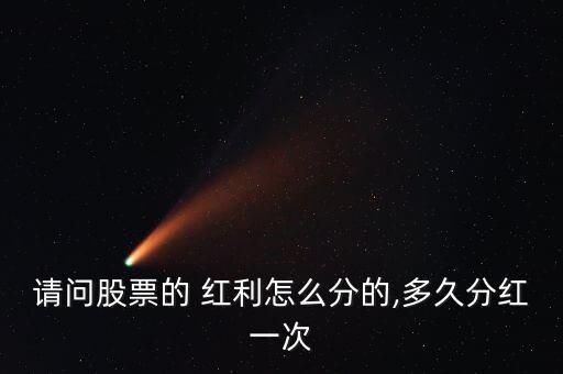 請問股票的 紅利怎么分的,多久分紅一次