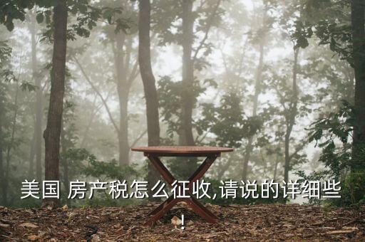 美國 房產(chǎn)稅怎么征收,請(qǐng)說的詳細(xì)些!