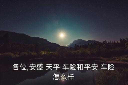 各位,安盛 天平 車(chē)險(xiǎn)和平安 車(chē)險(xiǎn)怎么樣
