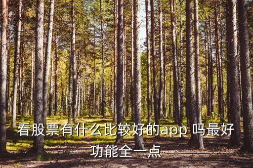 什么軟件查看股市消息最全，看股票有什么比較好的app 嗎最好功能全一點(diǎn)