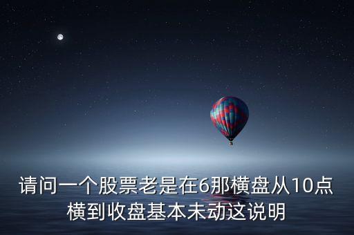 請問一個股票老是在6那橫盤從10點(diǎn)橫到收盤基本未動這說明