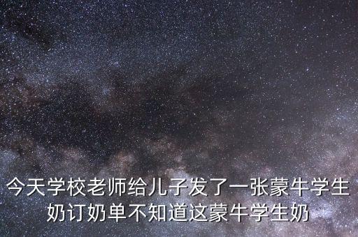 今天學校老師給兒子發(fā)了一張蒙牛學生奶訂奶單不知道這蒙牛學生奶