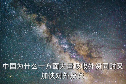 中國(guó)為什么要對(duì)外投資的，中國(guó)為什么一方面大量吸收外資同時(shí)又加快對(duì)外投資