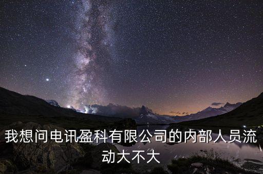 電訊盈科有什么活動嗎，我想問電訊盈科有限公司的內(nèi)部人員流動大不大