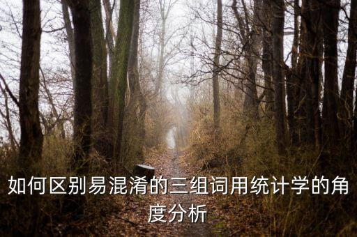 如何區(qū)別易混淆的三組詞用統(tǒng)計學的角度分析
