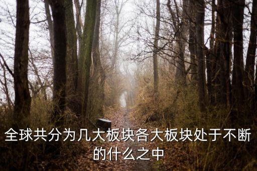 六大板塊在不斷的什么，6大板塊在不斷表示的是甚么地表在不斷變化