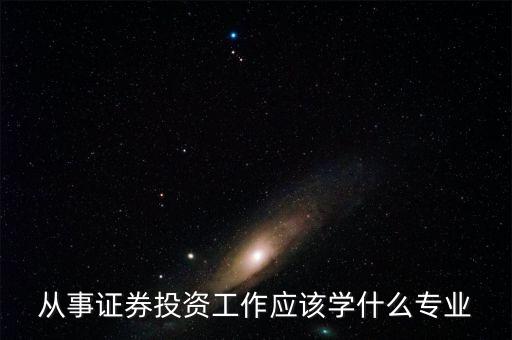 股票投資應該學習什么專業(yè)，從事證券投資工作應該學什么專業(yè)