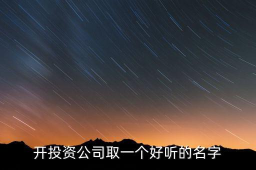 第一投資改什么名，想給一個(gè)投資公司取個(gè)好名字
