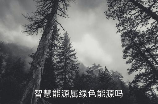 智慧能源是什么板塊，智慧能源屬綠色能源嗎