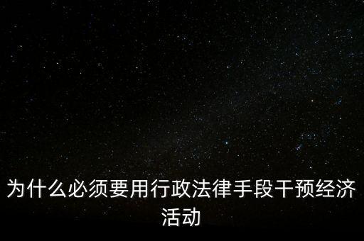 政府為什么干預(yù)經(jīng)濟(jì)，為什么必須要用行政法律手段干預(yù)經(jīng)濟(jì)活動(dòng)