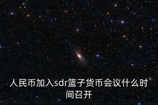 英鎊什么時候加入sdr，人民幣加入sdr籃子貨幣會議什么時間召開