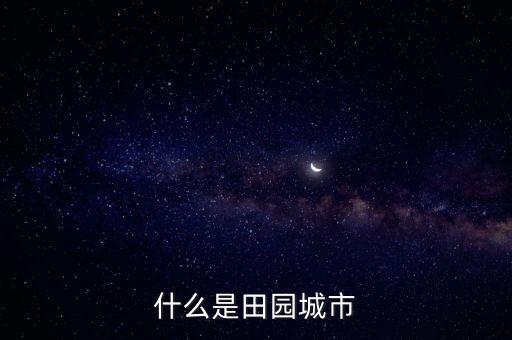 什么是田園城市中田園城市有什么特點，什么是田園城市 閱讀答案