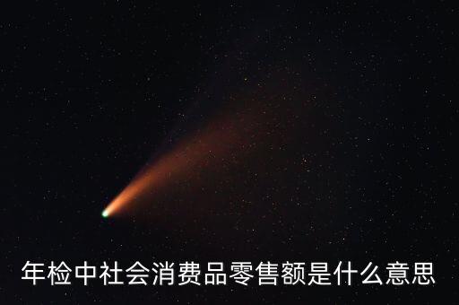 社會消費品零售總額屬于什么指標，年檢中社會消費品零售額是什么意思