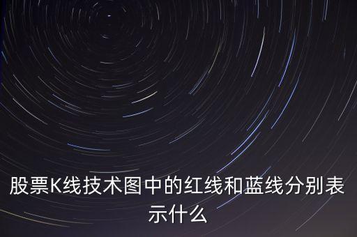 股票藍(lán)線是什么意思，股票K線技術(shù)圖中的紅線和藍(lán)線分別表示什么