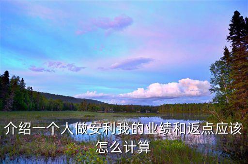 介紹一個人做安利我的業(yè)績和返點(diǎn)應(yīng)該怎么計(jì)算