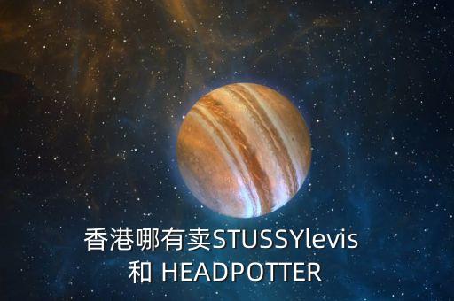 香港羅素街賣什么，香港哪有賣STUSSYlevis 和 HEADPOTTER