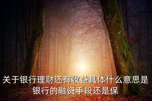 銀行理財為什么有收益，關(guān)于銀行理財還有收益具體什么意思是銀行的融資手段還是保