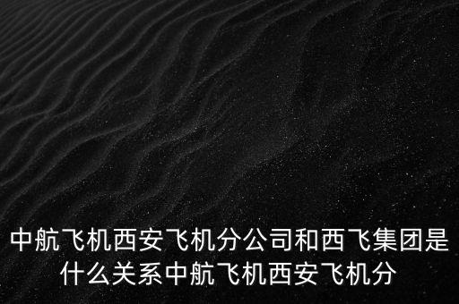西飛和西航是什么關(guān)系，西飛集團是否屬于西飛國際