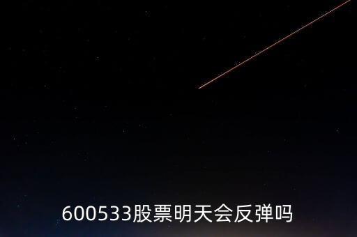 有人預(yù)測(cè)600533什么時(shí)候開(kāi)盤(pán)，600533是不是今天有可能跌20個(gè)點(diǎn)