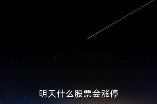 明天什么股票會漲停，明天買什么股會漲停