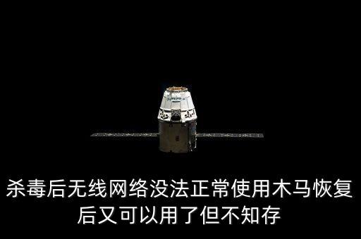 殺毒后無(wú)線網(wǎng)絡(luò)沒(méi)法正常使用木馬恢復(fù)后又可以用了但不知存