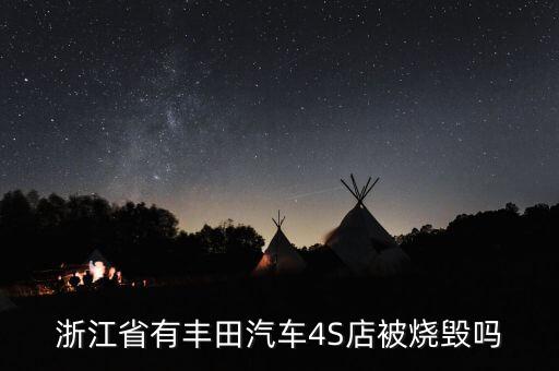 昨天為什么燒豐田4s店，浙江省有豐田汽車4S店被燒毀嗎