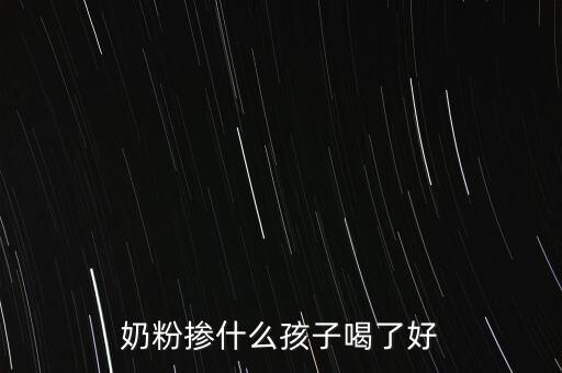 奶粉摻假都摻什么，奶粉摻什么孩子喝了好