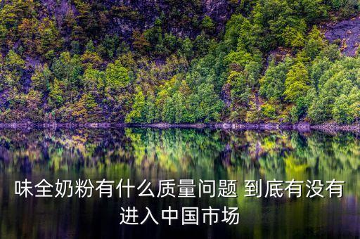 味全奶粉有什么質(zhì)量問題 到底有沒有進(jìn)入中國市場(chǎng)