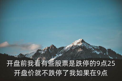 開盤前我看有些股票是跌停的9點(diǎn)25開盤價(jià)就不跌停了我如果在9點(diǎn)