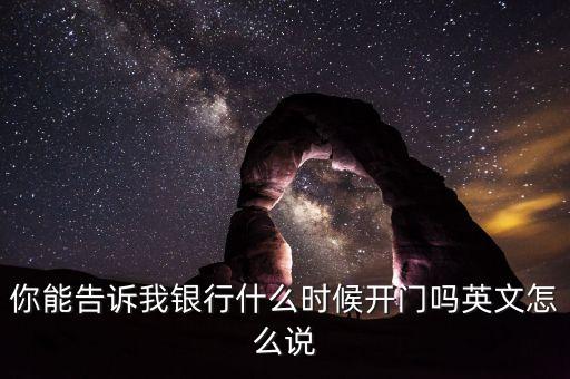 騰訊銀行什么時(shí)候開業(yè)，你能告訴我銀行什么時(shí)候開門嗎英文怎么說(shuō)