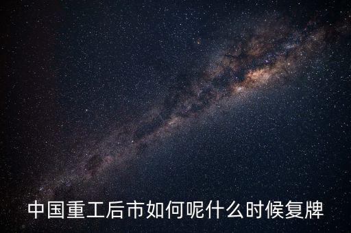 中國重工什么時候要停牌，中國重工這次停牌要到什么時候復(fù)牌