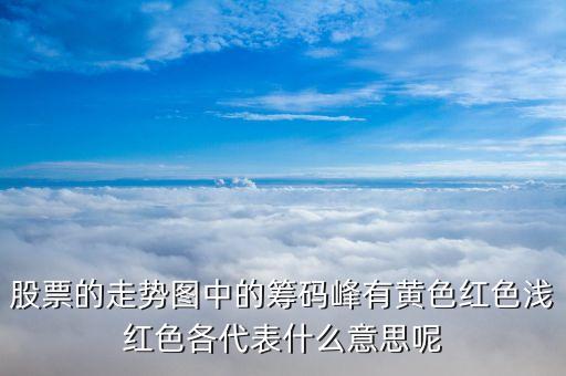 股票籌碼顏色代表什么，股票的走勢圖中的籌碼峰有黃色紅色淺紅色各代表什么意思呢
