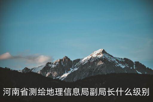 國家測繪地理信息局局長是什么級別，局長是什么級別