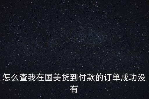 怎么查我在國(guó)美貨到付款的訂單成功沒有