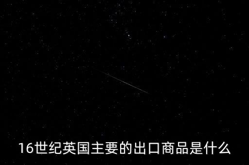 英國主要出口的商品是什么，英格蘭主要出口產(chǎn)品什么