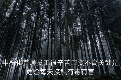 中石化上班為什么這么累，中石化普通員工很辛苦工資不高關(guān)鍵是危險每天接觸有毒有害