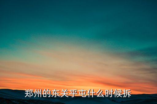 東關虎屯什么時候拆遷，鄭州的東關乎屯什么時候拆