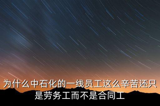 為什么中石化的一線(xiàn)員工這么辛苦還只是勞務(wù)工而不是合同工