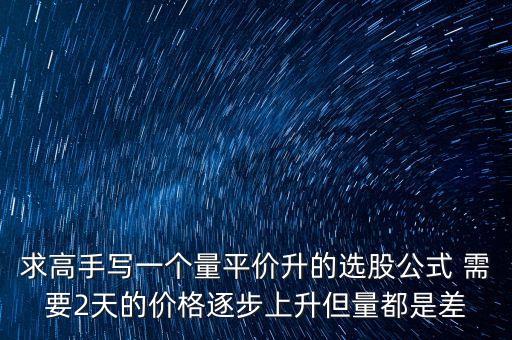 every在同花順中用什么表示，求高手寫一個(gè)量平價(jià)升的選股公式 需要2天的價(jià)格逐步上升但量都是差