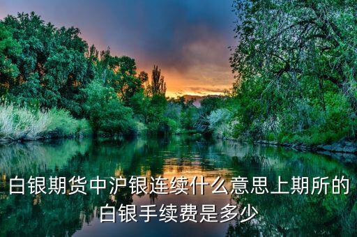 滬銀連續(xù)是什么，白銀期貨中滬銀連續(xù)什么意思上期所的白銀手續(xù)費(fèi)是多少