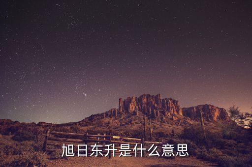 股票旭日東升什么意思，東日旭升是啥意思