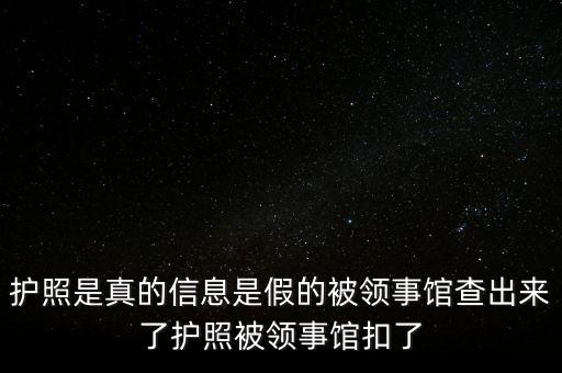 為什么假護照，護照是真的信息是假的被領(lǐng)事館查出來了護照被領(lǐng)事館扣了