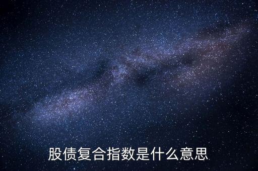 股債是什么意思，股債復(fù)合指數(shù)是什么意思