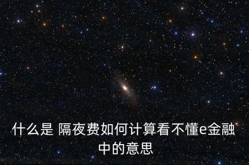 什么是 隔夜費(fèi)如何計算看不懂e金融 中的意思
