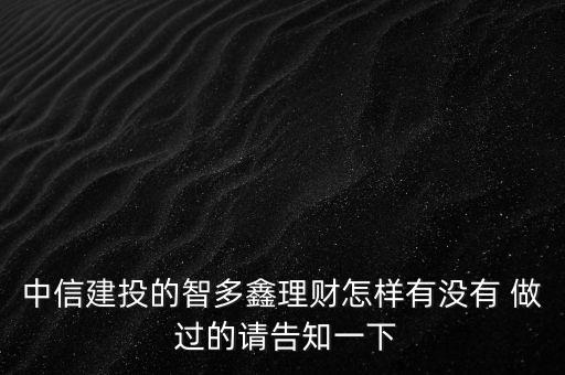 中信建投智多鑫是什么，中信建投的智多鑫理財怎樣有沒有 做 過的請告知一下