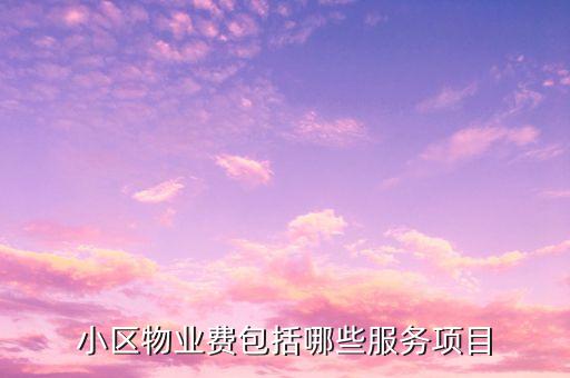 物業(yè)費(fèi)里面都含什么項(xiàng)目，物業(yè)費(fèi)包括哪些內(nèi)容