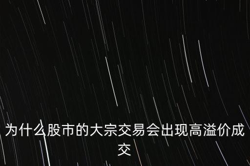 為什么股市的大宗交易會出現(xiàn)高溢價(jià)成交