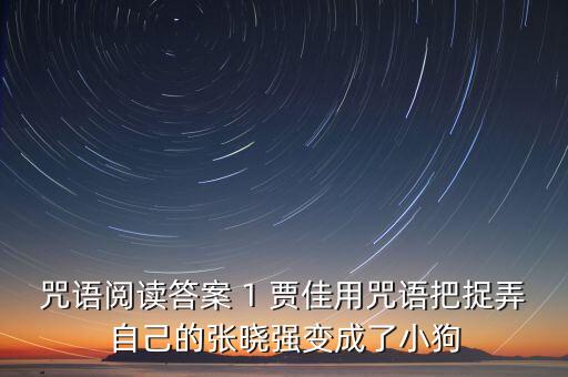 咒語閱讀答案 1 賈佳用咒語把捉弄自己的張曉強變成了小狗